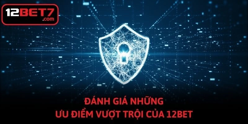 Đánh giá những ưu điểm vượt trội của 12bet