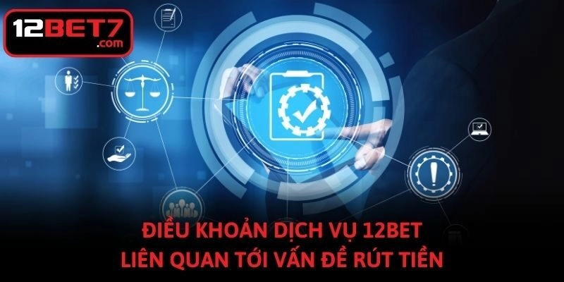 Điều khoản dịch vụ 12bet liên quan tới vấn đề rút tiền