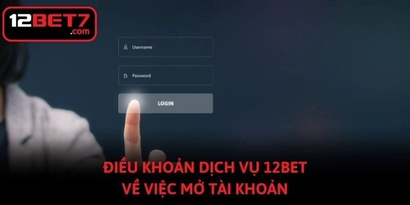 Điều khoản dịch vụ 12bet về việc mở tài khoản