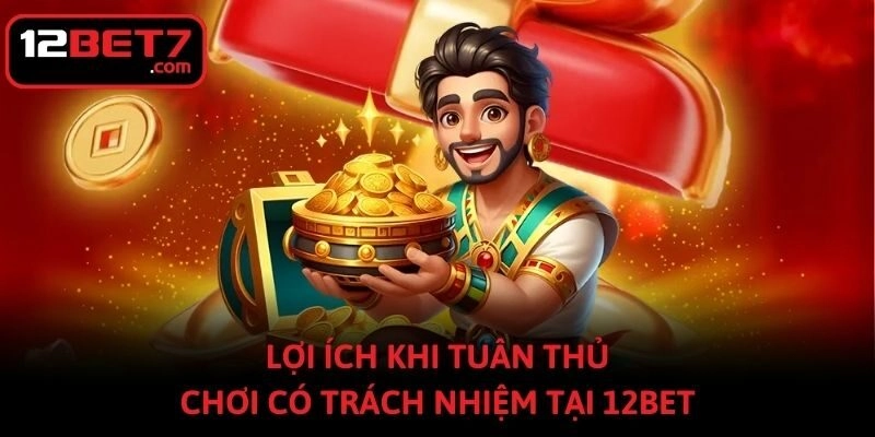 Lợi ích khi tuân thủ chơi có trách nhiệm tại 12bet