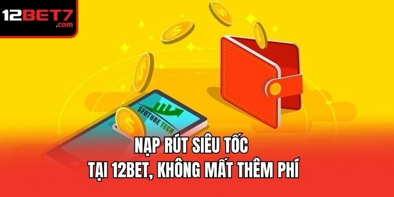 Nạp rút siêu tốc tại 12bet, không mất thêm phí